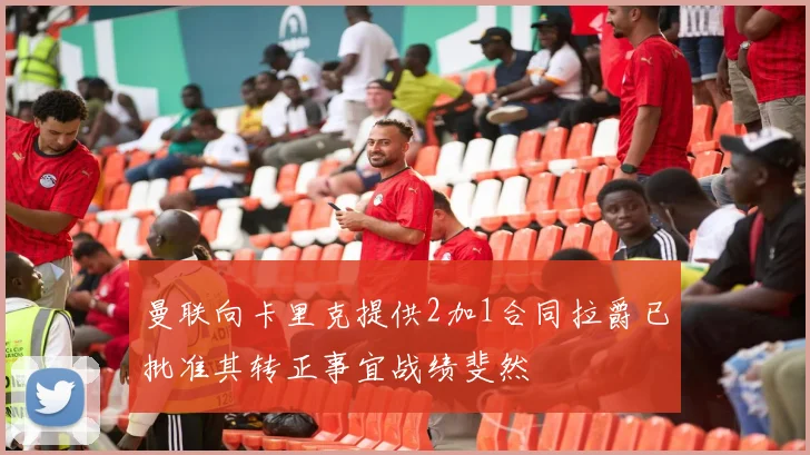 曼联向卡里克提供2加1合同拉爵已批准其转正事宜战绩斐然