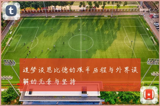 追梦谈恩比德的艰辛历程与外界误解的无奈与坚持