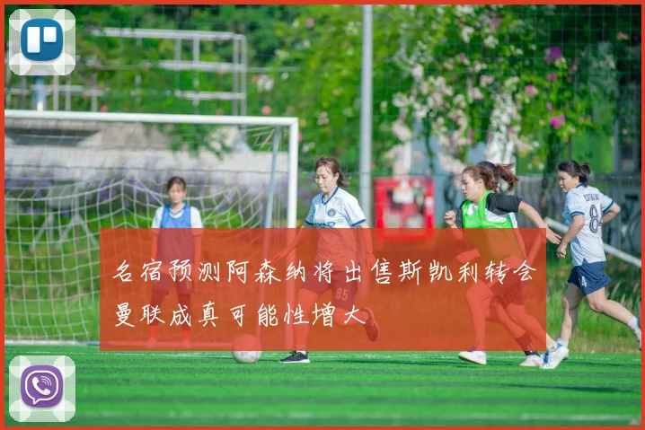 名宿预测阿森纳将出售斯凯利转会曼联成真可能性增大